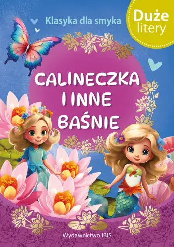 Klasyka dla smyka. Calineczka i inne baśnie (DUŻE LITERY) zawiera: Mała syrenka, Calineczka, Dzikie łabędzie Wysoka jakość