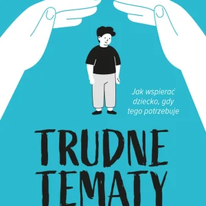 Promocja Trudne tematy dla mamy i taty. Jak wspierać dziecko, gdy tego potrzebuje
