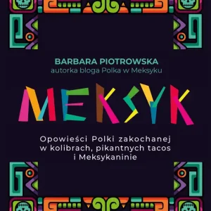 Tylko dziś Meksyk. Opowieści Polki zakochanej w kolibrach...