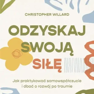 Odzyskaj swoją siłę. Jak praktykować samowspółczucie i dbać o rozwój po traumie Sprawdź teraz
