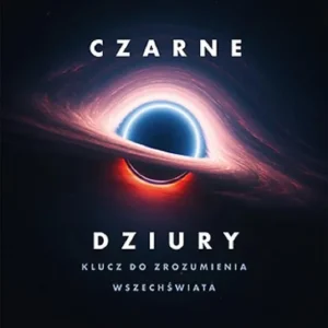 Dostępne od ręki Czarne dziury. Klucz do zrozumienia Wszechświata