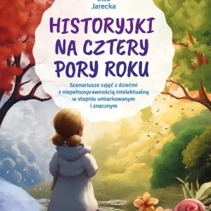 Historyjki na cztery pory roku Scenariusze zajęć z dziećmi z niepełnosprawnością intelektualną w stopniu umiarkowanym i znacznym Premium