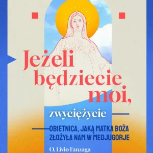 Jeżeli będziecie moi, zwyciężycie. Obietnica, jaką Matka Boża złożyła nam w Medjugorje Zamów dziś