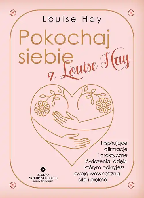 Pokochaj siebie z Louise Hay. Inspirujące afirmacje i praktyczne ćwiczenia, dzięki którym odkryjesz swoją wewnętrzną siłę i piękno Zamów teraz