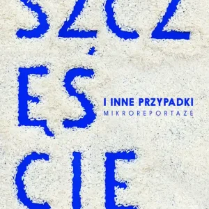 Premium Szczęście i inne przypadki. Mikroreportaże
