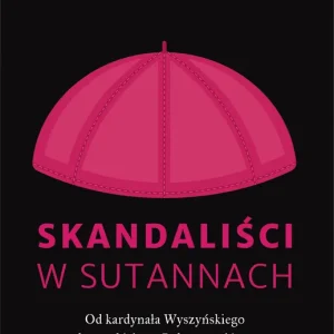 Niska cena Skandaliści w sutannach. Od kardynała Wyszyńskiego do arcybiskupa Jędraszewskiego