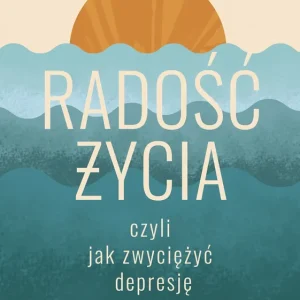 Wybór klientów Radość życia, czyli jak zwyciężyć depresję. Terapia zaburzeń nastroju