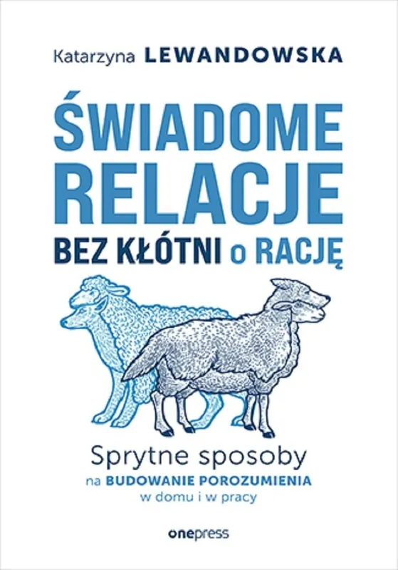 Świadome relacje, bez kłótni o rację. Sprytne sposoby na budowanie porozumienia w domu i w pracy Taniej