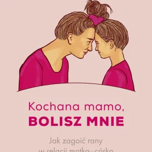 Oferta Kochana mamo, bolisz mnie. Jak zagoić rany w relacji matka‒córka