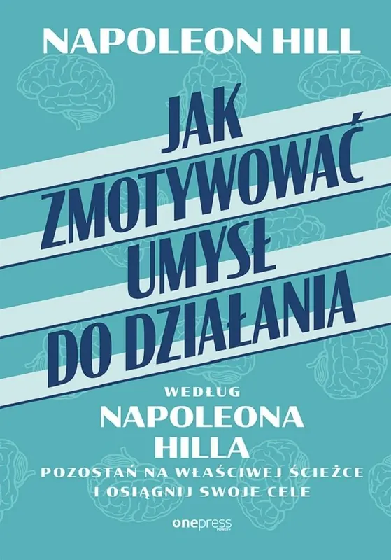Jak zmotywować umysł do działania według Napoleona Hilla. Pozostań na właściwej ścieżce i osiągnij swoje cele Nie przegap