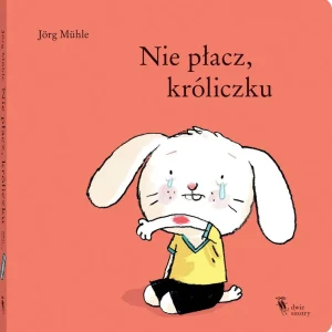 Nie płacz, króliczku Nowość