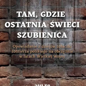 Tam gdzie ostatnia świeci szubienica. Opowiadanie z dziejów tułaczki żołnierza polskiego na obczyźnie w latach Wielkiej Wojny Sprawdź teraz