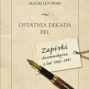 Ostatnia dekada PRL. Zapiski dziennikarza z lat 1982-1991 Ostatnie sztuki