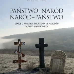 Oferta czasowa Państwo-Naród. Naród-Państwo. Szkice o praktyce tworzenia się narodów w Galicji Wschodniej