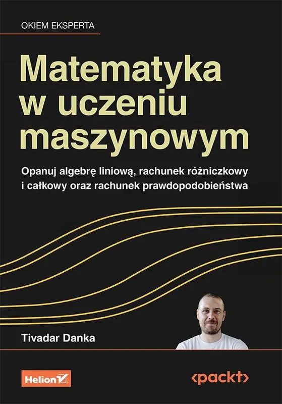 Nowość Matematyka w uczeniu maszynowym. Opanuj algebrę liniową, rachunek różniczkowy i całkowy oraz rachunek prawdopodobieństwa
