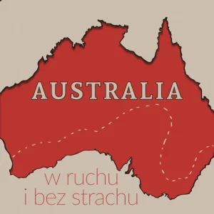 Australia w ruchu i bez strachu. Zapiski z niezwykłej podróży Tylko dziś